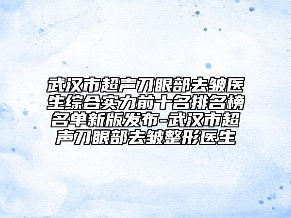 武汉市超声刀眼部去皱医生综合实力前十名排名榜名单新版发布-武汉市超声刀眼部去皱整形医生