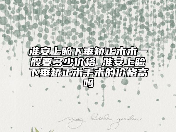 淮安上睑下垂矫正术术一般要多少价格_淮安上睑下垂矫正术手术的价格高吗