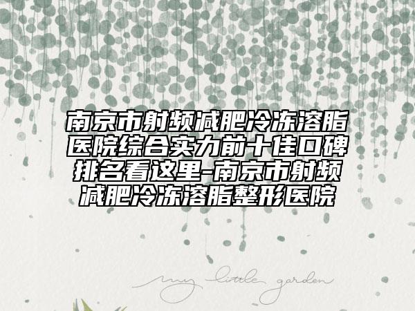 南京市射频减肥冷冻溶脂医院综合实力前十佳口碑排名看这里-南京市射频减肥冷冻溶脂整形医院