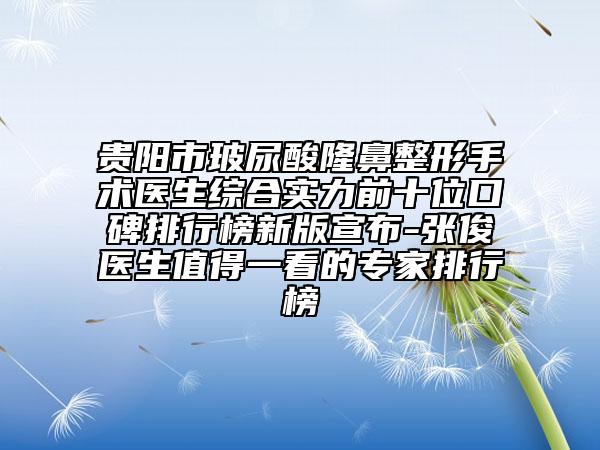 贵阳市玻尿酸隆鼻整形手术医生综合实力前十位口碑排行榜新版宣布-张俊医生值得一看的专家排行榜