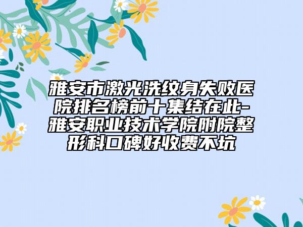 雅安市激光洗纹身失败医院排名榜前十集结在此-雅安职业技术学院附院整形科口碑好收费不坑