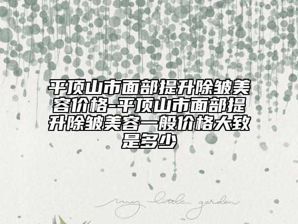 平顶山市面部提升除皱美容价格-平顶山市面部提升除皱美容一般价格大致是多少