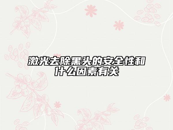 激光去除黑头的安全性和什么因素有关