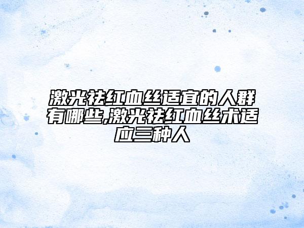 激光祛红血丝适宜的人群有哪些,激光祛红血丝术适应三种人
