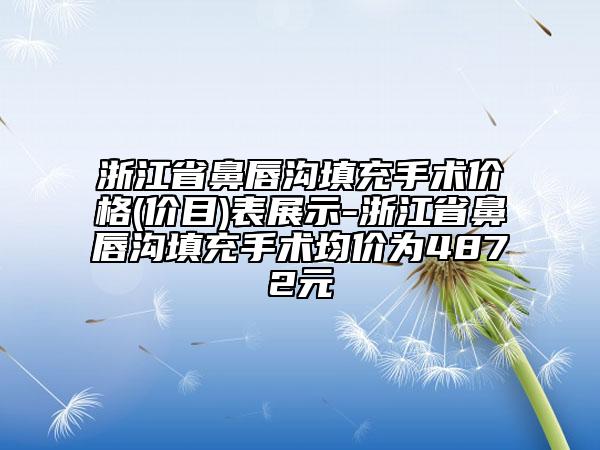 浙江省鼻唇沟填充手术价格(价目)表展示-浙江省鼻唇沟填充手术均价为4872元