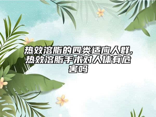 热效溶脂的四类适应人群,热效溶脂手术对人体有危害吗