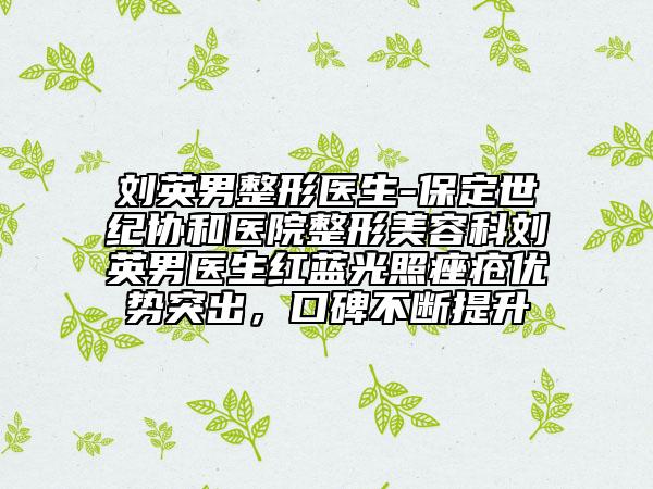 刘英男整形医生-保定世纪协和医院整形美容科刘英男医生红蓝光照痤疮优势突出，口碑不断提升