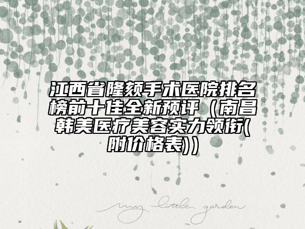 江西省隆颏手术医院排名榜前十佳全新预评（南昌韩美医疗美容实力领衔(附价格表)）