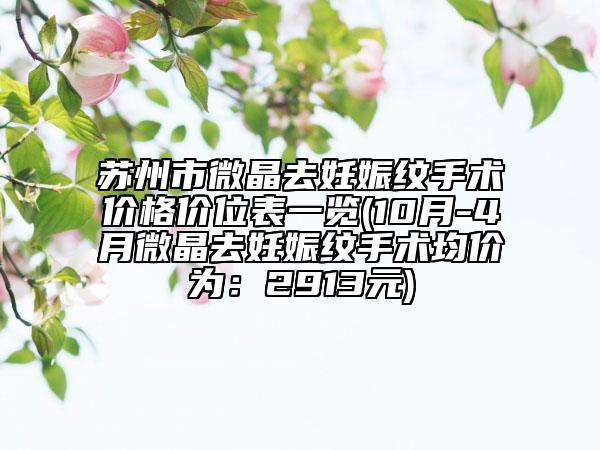 苏州市微晶去妊娠纹手术价格价位表一览(10月-4月微晶去妊娠纹手术均价为：2913元)
