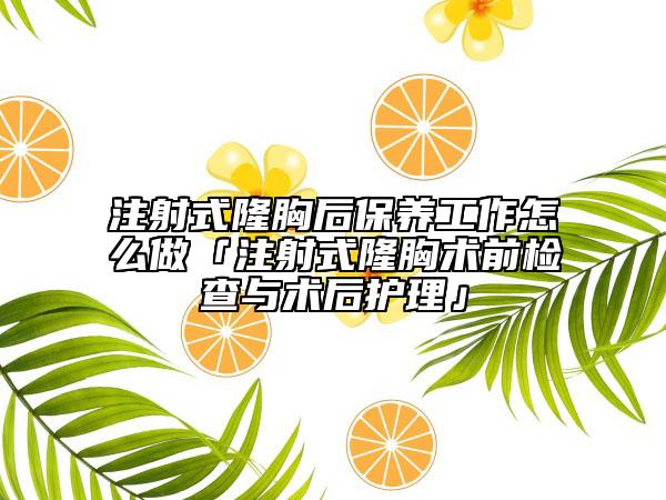 注射式隆胸后保养工作怎么做「注射式隆胸术前检查与术后护理」