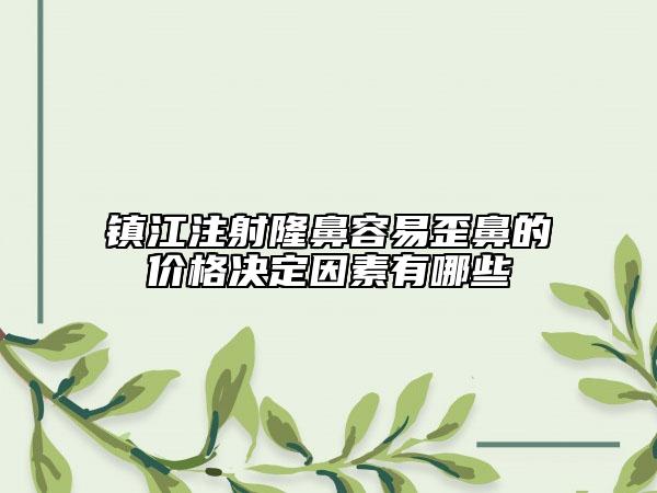 镇江注射隆鼻容易歪鼻的价格决定因素有哪些