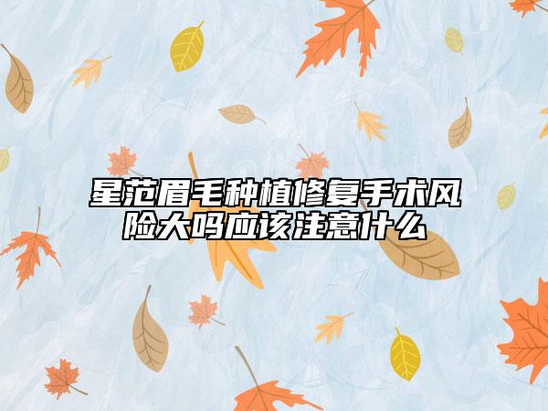 星范眉毛种植修复手术风险大吗应该注意什么