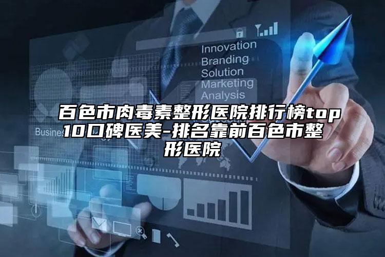 百色市肉毒素整形医院排行榜top10口碑医美-排名靠前百色市整形医院