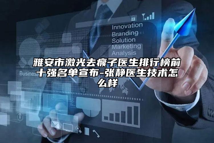 雅安市激光去瘊子医生排行榜前十强名单宣布-张静医生技术怎么样