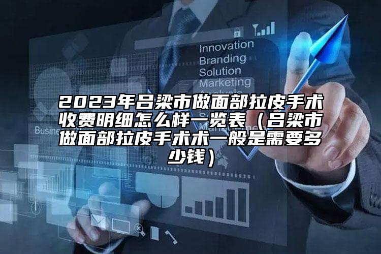 2023年吕梁市做面部拉皮手术收费明细怎么样一览表（吕梁市做面部拉皮手术术一般是需要多少钱）