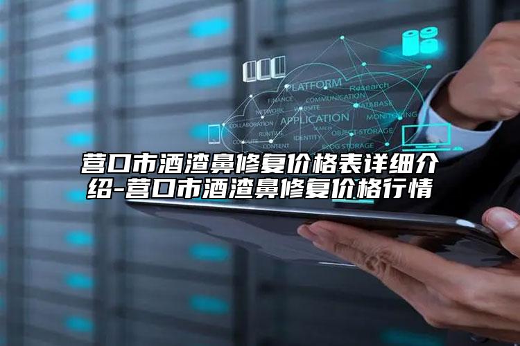 营口市酒渣鼻修复价格表详细介绍-营口市酒渣鼻修复价格行情