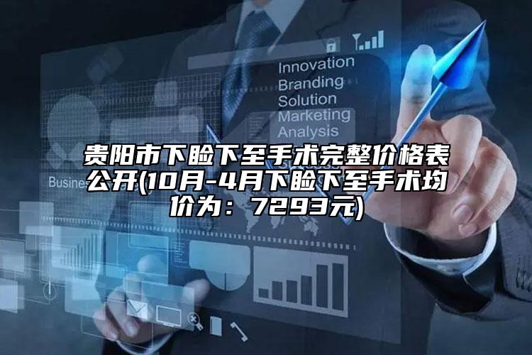 贵阳市下睑下至手术完整价格表公开(10月-4月下睑下至手术均价为：7293元)