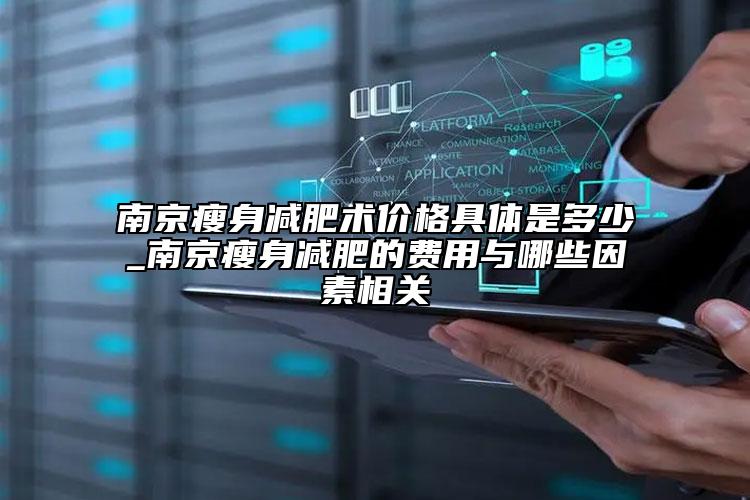 南京瘦身减肥术价格具体是多少_南京瘦身减肥的费用与哪些因素相关