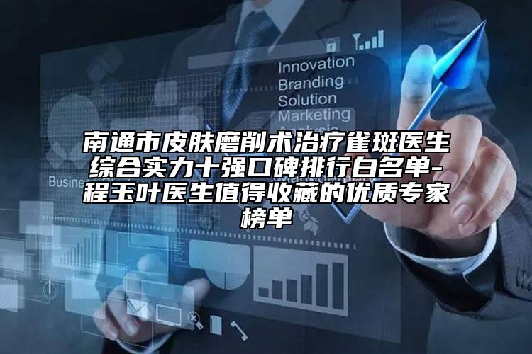 南通市皮肤磨削术治疗雀斑医生综合实力十强口碑排行白名单-程玉叶医生值得收藏的优质专家榜单