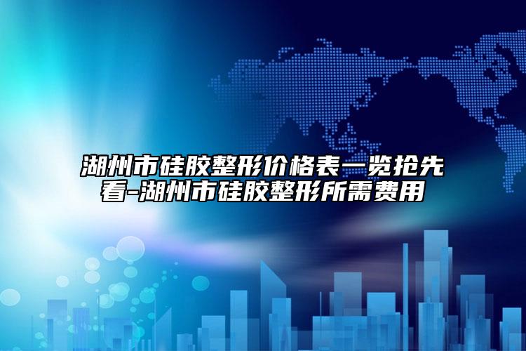 湖州市硅胶整形价格表一览抢先看-湖州市硅胶整形所需费用