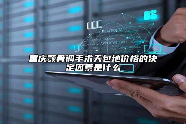 重庆颚骨调手术天包地价格的决定因素是什么
