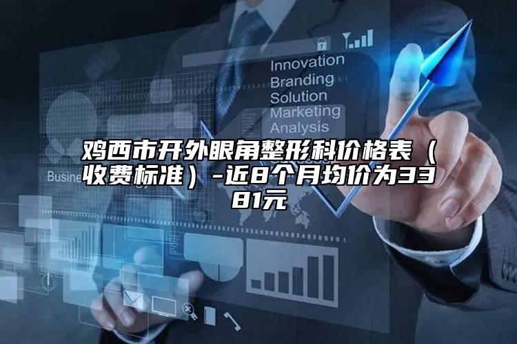 鸡西市开外眼角整形科价格表（收费标准）-近8个月均价为3381元