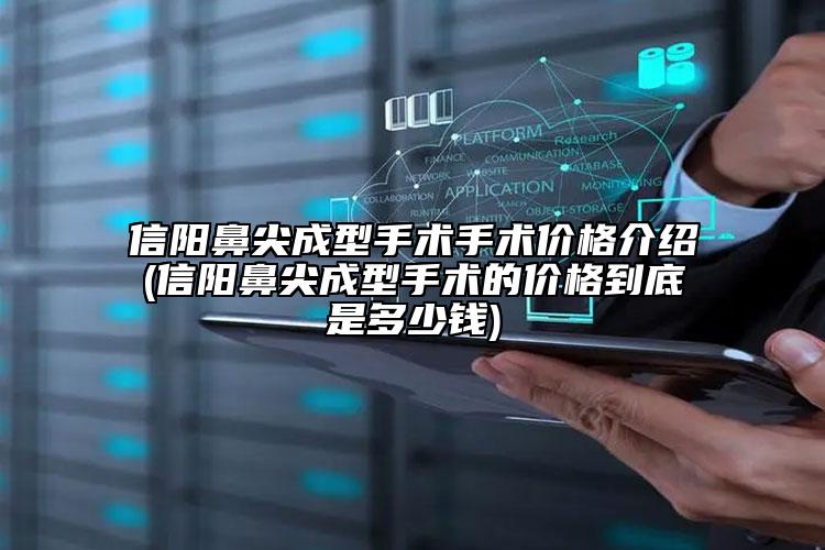 信阳鼻尖成型手术手术价格介绍(信阳鼻尖成型手术的价格到底是多少钱)