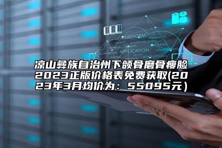 凉山彝族自治州下颌骨磨骨瘦脸2023正版价格表免费获取(2023年3月均价为：55095元）