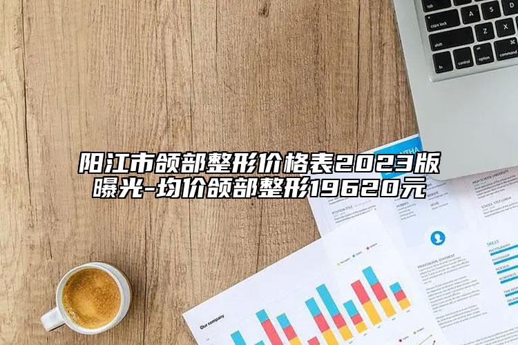 阳江市颌部整形价格表2023版曝光-均价颌部整形19620元