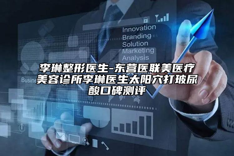 李琳整形医生-东营医联美医疗美容诊所李琳医生太阳穴打玻尿酸口碑测评