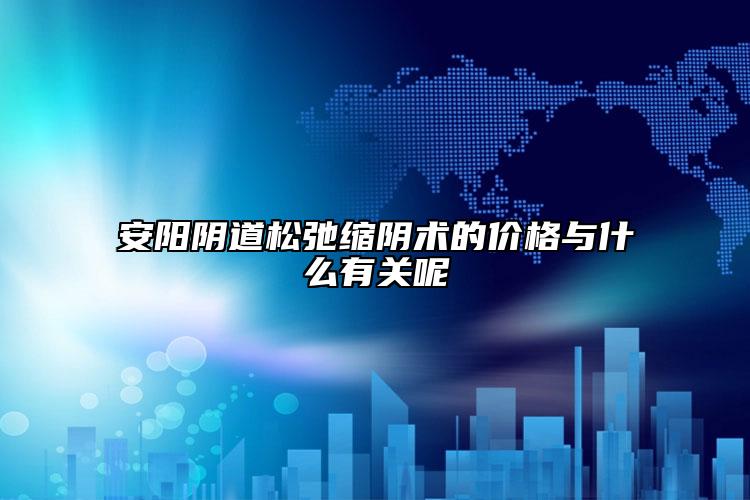安阳阴道松弛缩阴术的价格与什么有关呢