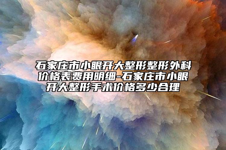 石家庄市小眼开大整形整形外科价格表费用明细-石家庄市小眼开大整形手术价格多少合理