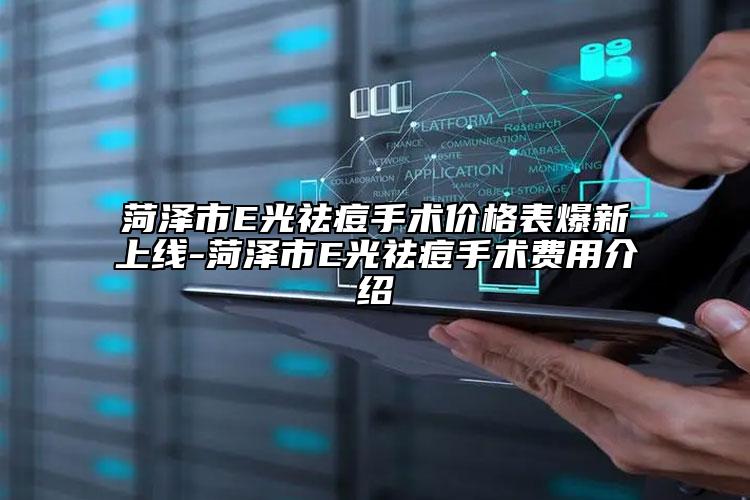 菏泽市E光祛痘手术价格表爆新上线-菏泽市E光祛痘手术费用介绍