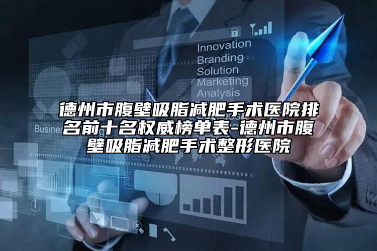 德州市腹壁吸脂减肥手术医院排名前十名权威榜单表-德州市腹壁吸脂减肥手术整形医院
