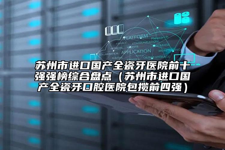 苏州市进口国产全瓷牙医院前十强强榜综合盘点（苏州市进口国产全瓷牙口腔医院包揽前四强）