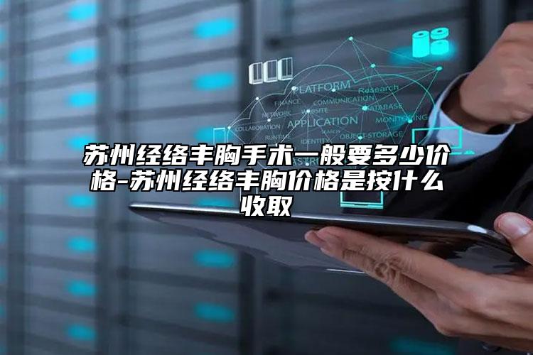 苏州经络丰胸手术一般要多少价格-苏州经络丰胸价格是按什么收取