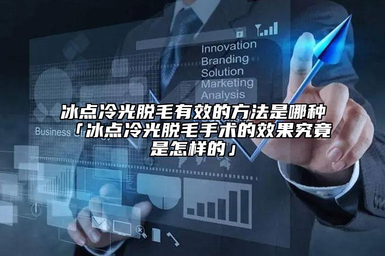 冰点冷光脱毛有效的方法是哪种「冰点冷光脱毛手术的效果究竟是怎样的」