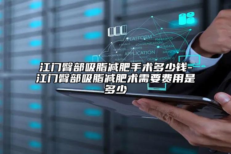 江门臀部吸脂减肥手术多少钱-江门臀部吸脂减肥术需要费用是多少