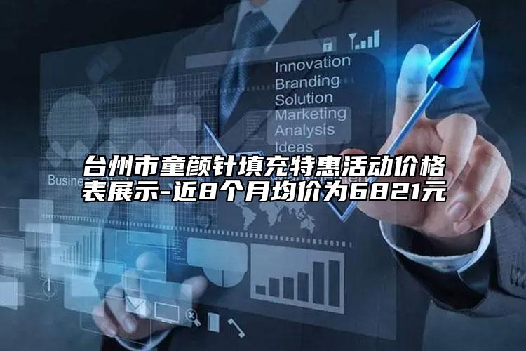 台州市童颜针填充特惠活动价格表展示-近8个月均价为6821元