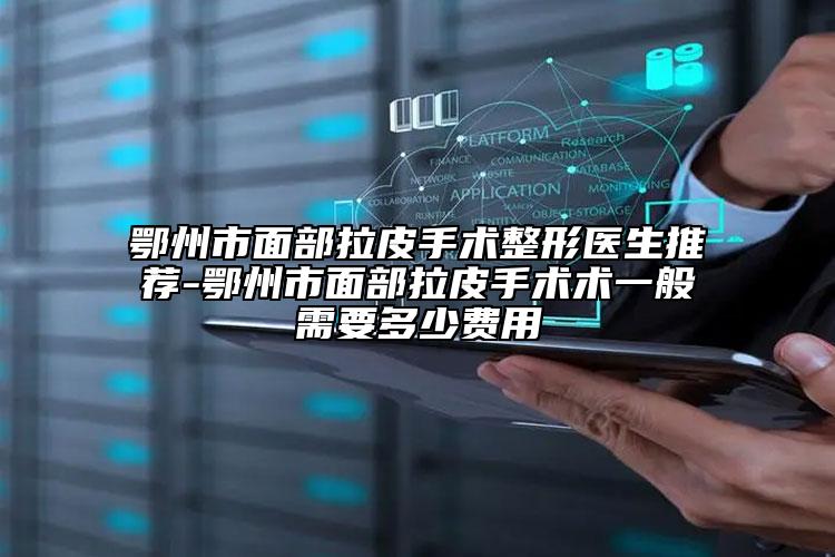 鄂州市面部拉皮手术整形医生推荐-鄂州市面部拉皮手术术一般需要多少费用