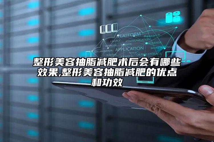 整形美容抽脂减肥术后会有哪些效果,整形美容抽脂减肥的优点和功效