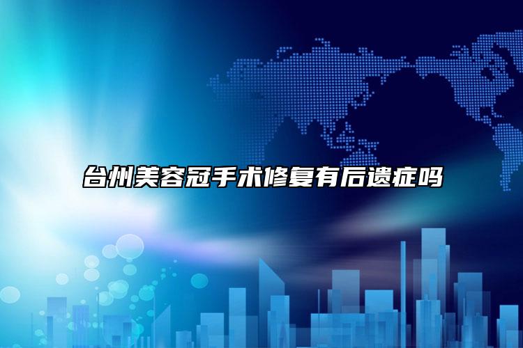 台州美容冠手术修复有后遗症吗