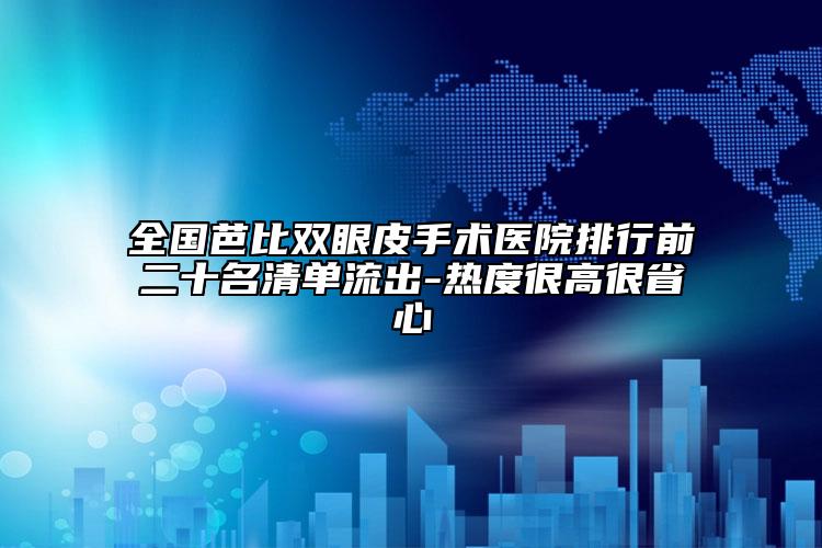 全国芭比双眼皮手术医院排行前二十名清单流出-热度很高很省心
