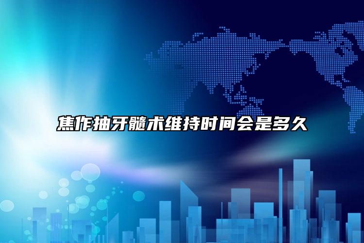 焦作抽牙髓术维持时间会是多久