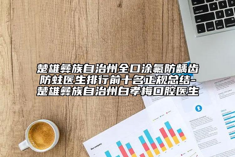 楚雄彝族自治州全口涂氟防龋齿防蛀医生排行前十名正规总结-楚雄彝族自治州白孝梅口腔医生