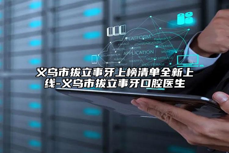 义乌市拔立事牙上榜清单全新上线-义乌市拔立事牙口腔医生