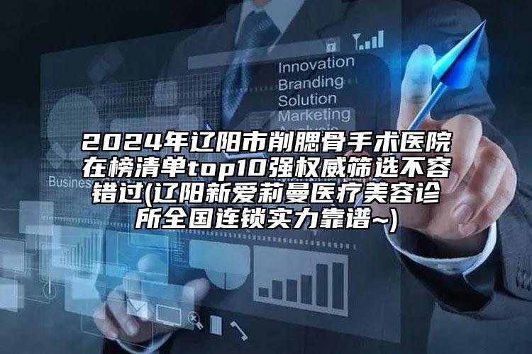2024年辽阳市削腮骨手术医院在榜清单top10强权威筛选不容错过(辽阳新爱莉曼医疗美容诊所全国连锁实力靠谱~)