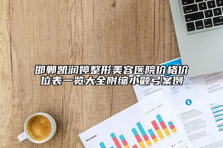 邯郸凯润婷整形美容医院价格价位表一览大全附缩小颧弓案例