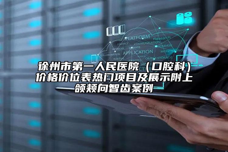 徐州市第一人民医院（口腔科）价格价位表热门项目及展示附上颌颊向智齿案例