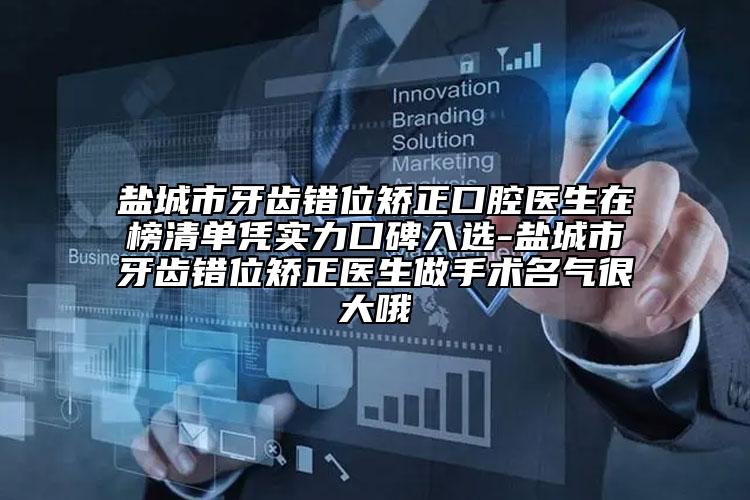 盐城市牙齿错位矫正口腔医生在榜清单凭实力口碑入选-盐城市牙齿错位矫正医生做手术名气很大哦